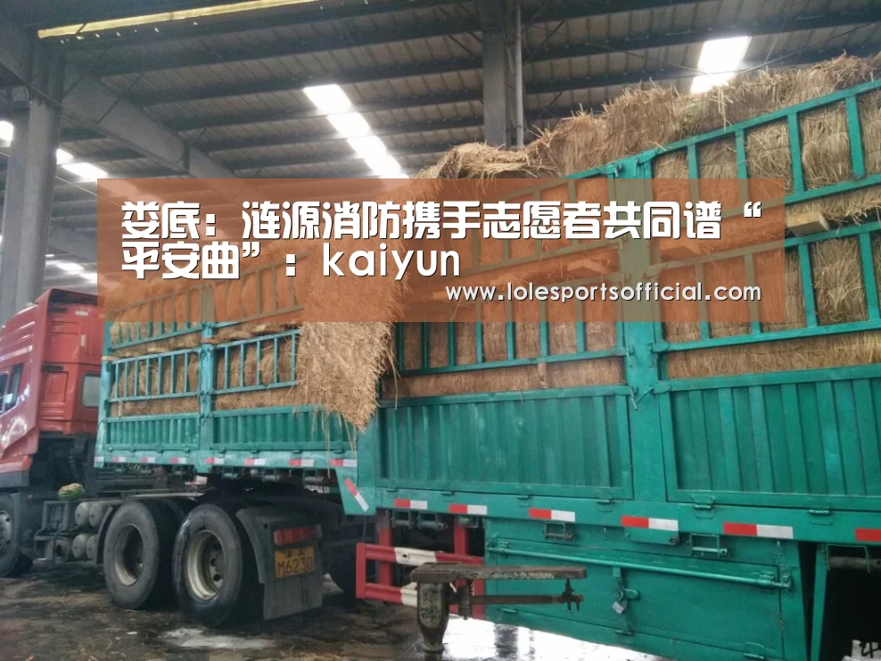 娄底:涟源消防携手志愿者共同谱“平安曲”:kaiyun(图1) 开云