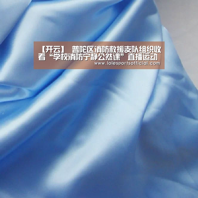 【开云】
普陀区消防救援支队组织收看“学校消防宁静公然课”直播运动(图3) 开云官方登录