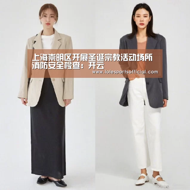 上海崇明区开展圣诞宗教活动场所消防安全检查:开云(图2) 开云官网